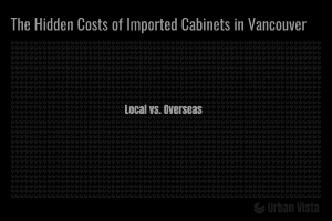 The hidden costs of imported cabinets in Vancouver vs local manufacturing